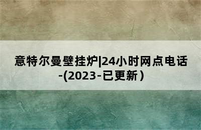 意特尔曼壁挂炉|24小时网点电话-(2023-已更新）